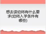 想去读幼师有什么要求(幼师入学条件有哪些)