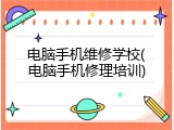 电脑手机维修学校(电脑手机修理培训)