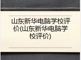 山东新华电脑学校评价(山东新华电脑学校评价)