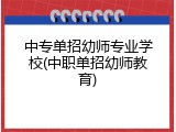 中专单招幼师专业学校(中职单招幼师教育)