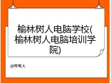 榆林树人电脑学校(榆林树人电脑培训学院)