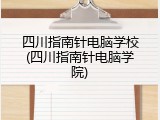 四川指南针电脑学校(四川指南针电脑学院)
