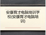 安康育才电脑培训学校(安康育才电脑培训)