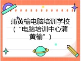 蒲黄榆电脑培训学校(“电脑培训中心蒲黄榆”)