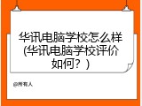 华讯电脑学校怎么样(华讯电脑学校评价如何？)
