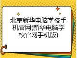 北京新华电脑学校手机官网(新华电脑学校官网手机版)