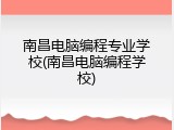 南昌电脑编程专业学校(南昌电脑编程学校)