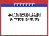 学校附近租电脑(附近学校租赁电脑)