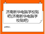 济南新华电脑学校贴吧(济南新华电脑学校贴吧)