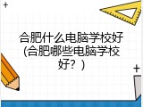 合肥什么电脑学校好(合肥哪些电脑学校好?)