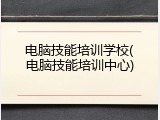 电脑技能培训学校(电脑技能培训中心)