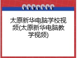 太原新华电脑学校视频(太原新华电脑教学视频)