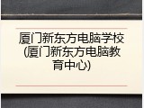 厦门新东方电脑学校(厦门新东方电脑教育中心)