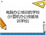 电脑办公培训的学校(计算机办公技能培训学校)