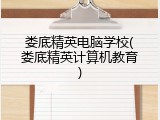 娄底精英电脑学校(娄底精英计算机教育)