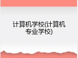 计算机学校(计算机专业学校)