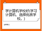 学计算机学校好(学习计算机，选择优质学校。)