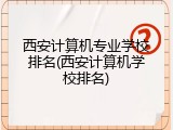 西安计算机专业学校排名(西安计算机学校排名)