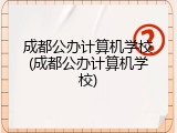 成都公办计算机学校(成都公办计算机学校)