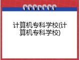 计算机专科学校(计算机专科学校)