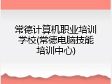 常德计算机职业培训学校(常德电脑技能培训中心)