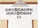 北京计算机培训学校(北京计算机培训中心)