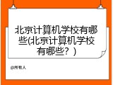 北京计算机学校有哪些(北京计算机学校有哪些?)