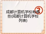 成都计算机学校有哪些(成都计算机学校列表)