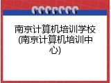 南京计算机培训学校(南京计算机培训中心)