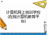 计算机网上培训学校(在线计算机教育平台)