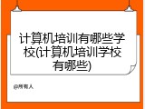 计算机培训有哪些学校(计算机培训学校有哪些)
