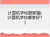 计算机学校那家强(计算机学校哪家好？)