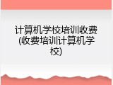 计算机学校培训收费(收费培训计算机学校)