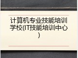 计算机专业技能培训学校(IT技能培训中心)