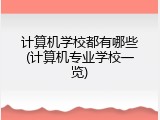 计算机学校都有哪些(计算机专业学校一览)