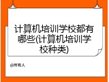 计算机培训学校都有哪些(计算机培训学校种类)