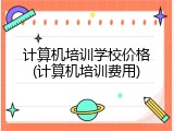 计算机培训学校价格(计算机培训费用)