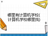 哪里有计算机学校(计算机学校哪里找)