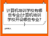 计算机培训学校有哪些专业(计算机培训学校开设哪些专业？)