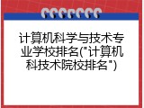 计算机科学与技术专业学校排名("计算机科技术院校排名")