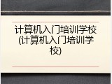 计算机入门培训学校(计算机入门培训学校)