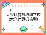 大兴计算机培训学校(大兴计算机培训)