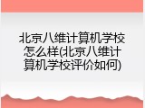 北京八维计算机学校怎么样(北京八维计算机学校评价如何)