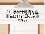 211学校计算机专业排名(211计算机专业排行)