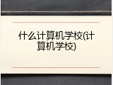 什么计算机学校(计算机学校)