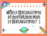 哪些计算机培训学校好(如何挑选优秀的计算机培训学校?)