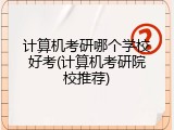 计算机考研哪个学校好考(计算机考研院校推荐)