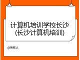 计算机培训学校长沙(长沙计算机培训)