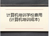 计算机培训学校费用(计算机培训成本)