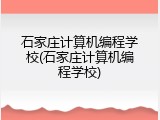 石家庄计算机编程学校(石家庄计算机编程学校)